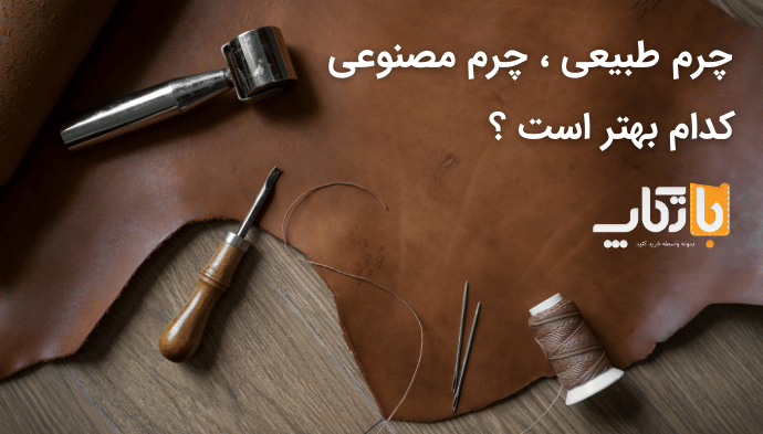 فرق چرم طبیعی و چرم مصنوعی؛ کدام بهتر است؟